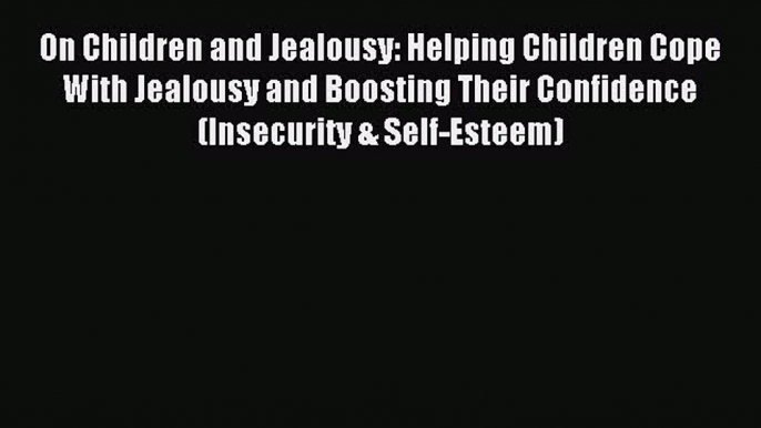 Read On Children and Jealousy: Helping Children Cope With Jealousy and Boosting Their Confidence