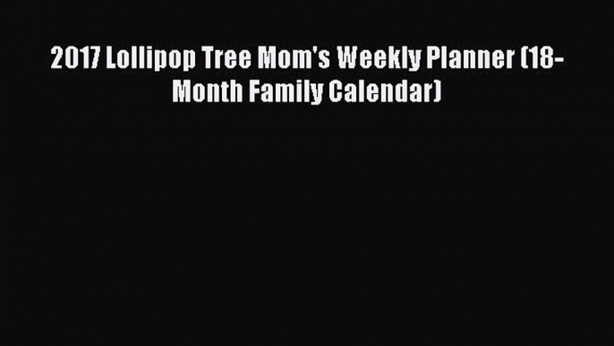 Download 2017 Lollipop Tree Mom's Weekly Planner (18-Month Family Calendar) PDF Free