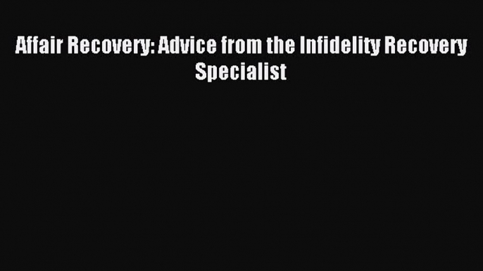 Download Affair Recovery: Advice from the Infidelity Recovery Specialist PDF Free