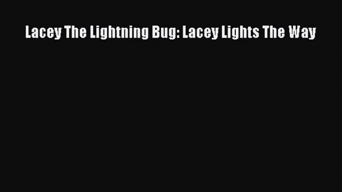 Download Lacey The Lightning Bug: Lacey Lights The Way PDF Free
