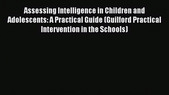 Read Assessing Intelligence in Children and Adolescents: A Practical Guide (Guilford Practical