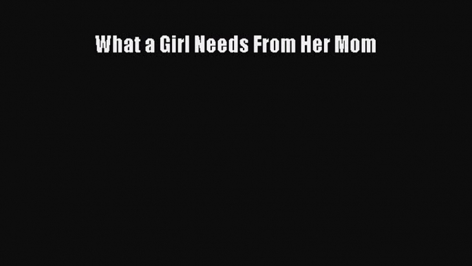 Download What a Girl Needs From Her Mom Ebook Online