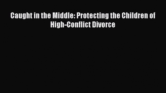 Read Caught in the Middle: Protecting the Children of High-Conflict Divorce Ebook Free