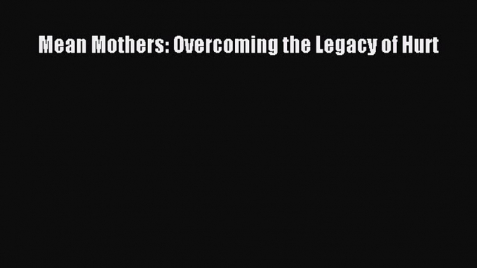 Download Mean Mothers: Overcoming the Legacy of Hurt PDF Free