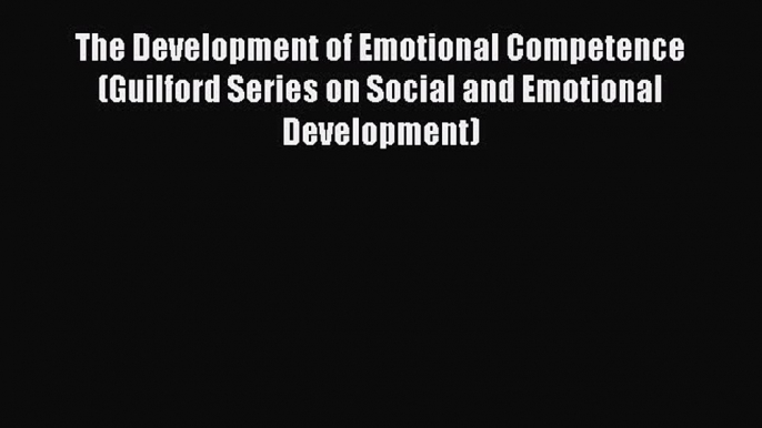 Read The Development of Emotional Competence (Guilford Series on Social and Emotional Development)