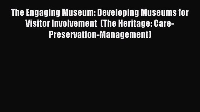 Download The Engaging Museum: Developing Museums for Visitor Involvement  (The Heritage: Care-Preservation-Management)