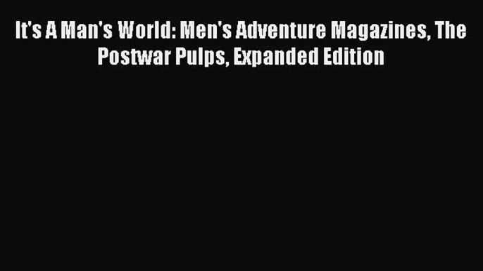 Read Book It's A Man's World: Men's Adventure Magazines The Postwar Pulps Expanded Edition