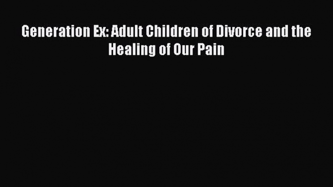 Download Generation Ex: Adult Children of Divorce and the Healing of Our Pain PDF Free