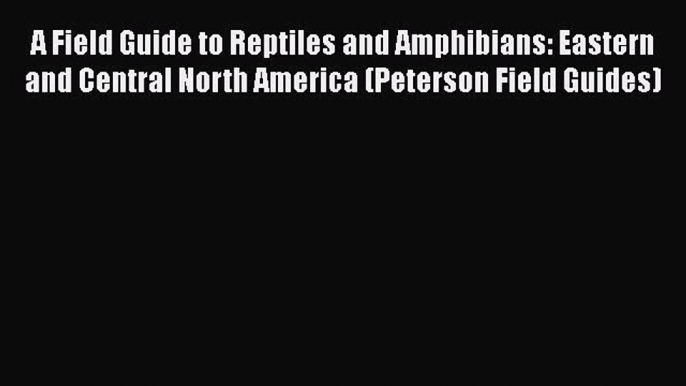 Read Books A Field Guide to Reptiles and Amphibians: Eastern and Central North America (Peterson