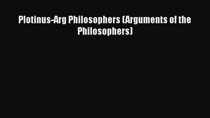 Download Book Plotinus-Arg Philosophers (Arguments of the Philosophers) E-Book Download