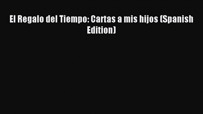 Read El Regalo del Tiempo: Cartas a mis hijos (Spanish Edition) PDF Free