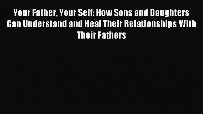 Read Your Father Your Self: How Sons and Daughters Can Understand and Heal Their Relationships