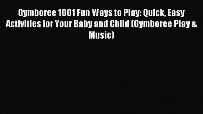 Read Gymboree 1001 Fun Ways to Play: Quick Easy Activities for Your Baby and Child (Gymboree