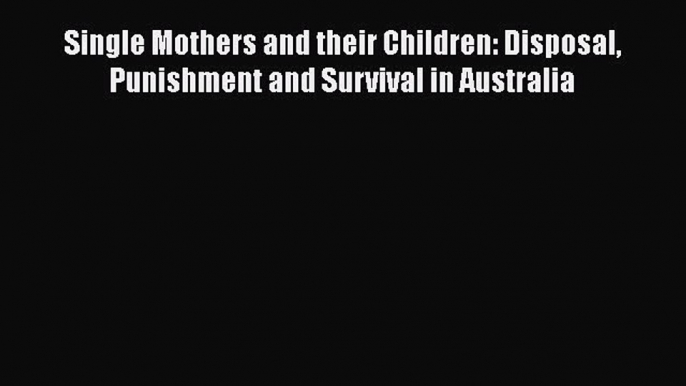 Download Single Mothers and their Children: Disposal Punishment and Survival in AustraliaFree