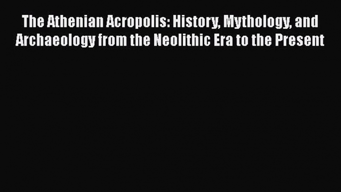 [PDF] The Athenian Acropolis: History Mythology and Archaeology from the Neolithic Era to the