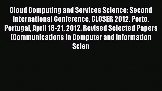 Read Cloud Computing and Services Science: Second International Conference CLOSER 2012 Porto