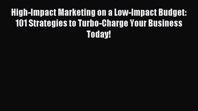 Read High-Impact Marketing on a Low-Impact Budget: 101 Strategies to Turbo-Charge Your Business