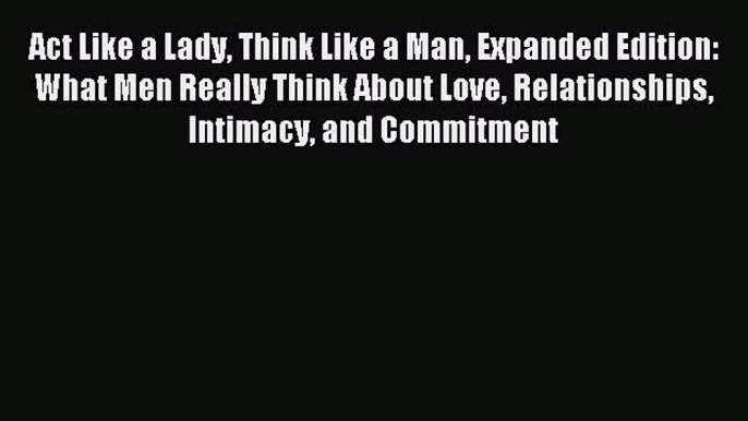 Download Act Like a Lady Think Like a Man Expanded Edition: What Men Really Think About Love