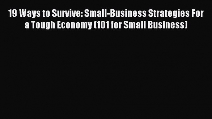 Read 19 Ways to Survive: Small-Business Strategies For a Tough Economy (101 for Small Business)