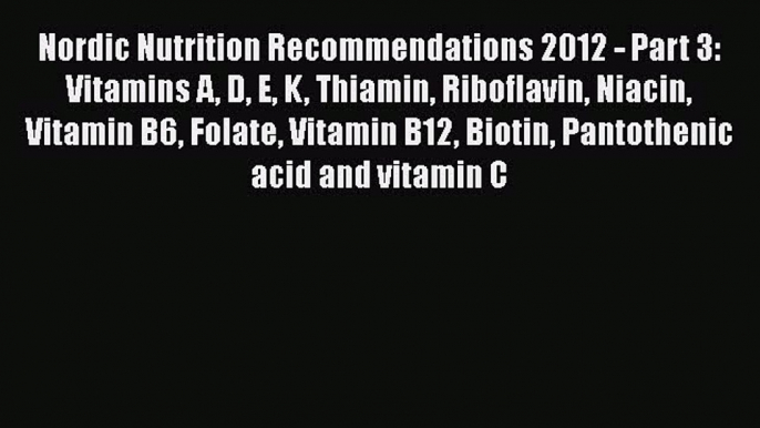 Read Nordic Nutrition Recommendations 2012 - Part 3: Vitamins A D E K Thiamin Riboflavin Niacin