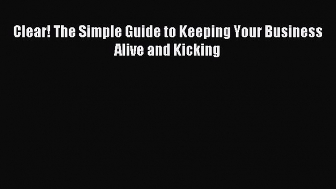 Read Clear! The Simple Guide to Keeping Your Business Alive and Kicking E-Book Download