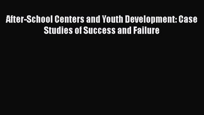 Read Book After-School Centers and Youth Development: Case Studies of Success and Failure E-Book