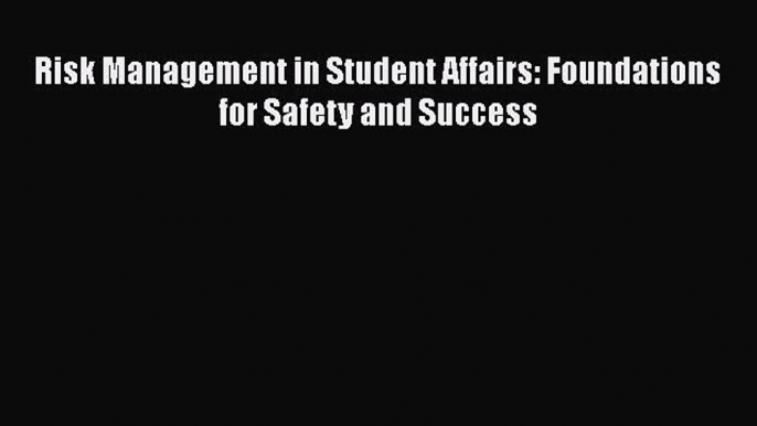 Read Book Risk Management in Student Affairs: Foundations for Safety and Success E-Book Free