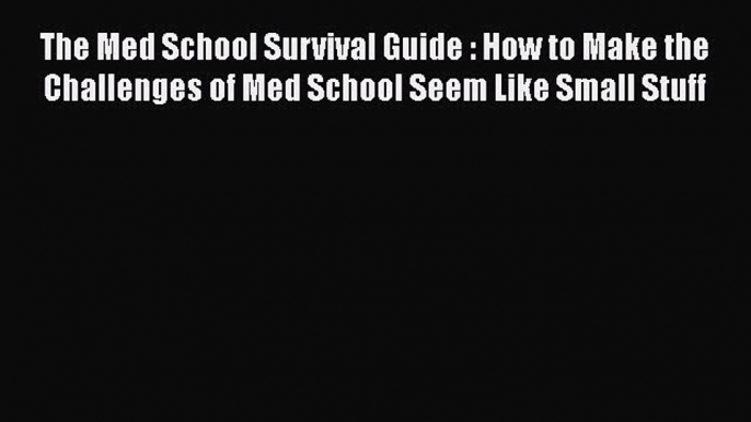 Read Book The Med School Survival Guide : How to Make the Challenges of Med School Seem Like