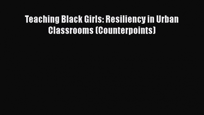 Download Book Teaching Black Girls: Resiliency in Urban Classrooms (Counterpoints) Ebook PDF