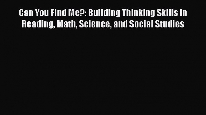 Read Book Can You Find Me?: Building Thinking Skills in Reading Math Science and Social Studies