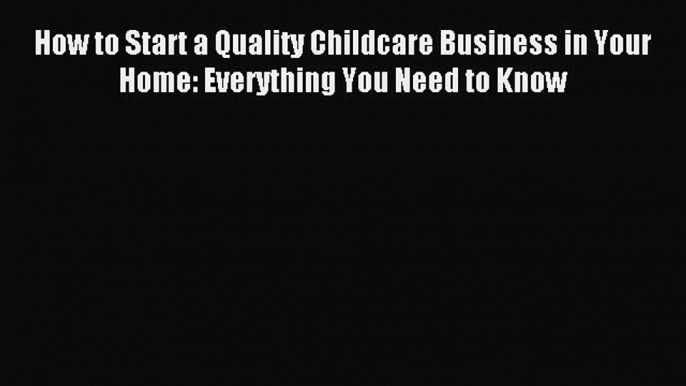 Read How to Start a Quality Childcare Business in Your Home: Everything You Need to Know E-Book