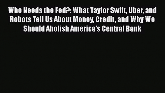 [PDF] Who Needs the Fed?: What Taylor Swift Uber and Robots Tell Us About Money Credit and