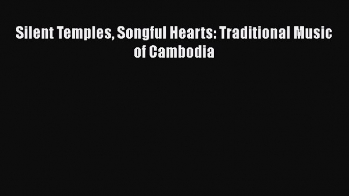 Download Silent Temples Songful Hearts: Traditional Music of Cambodia PDF Online