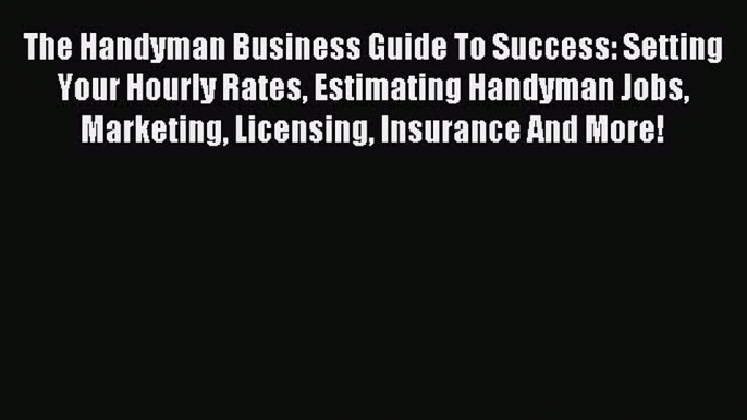 Download The Handyman Business Guide To Success: Setting Your Hourly Rates Estimating Handyman