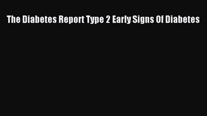 Read The Diabetes Report Type 2 Early Signs Of Diabetes Ebook Free