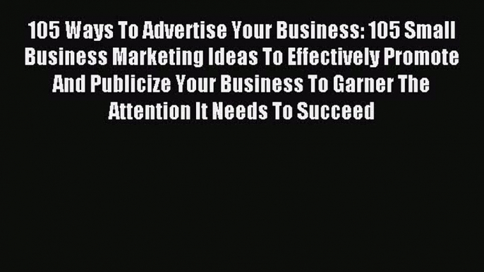 Download 105 Ways To Advertise Your Business: 105 Small Business Marketing Ideas To Effectively