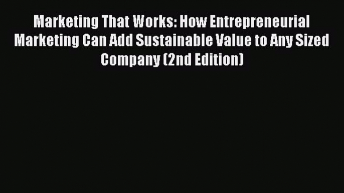 Read Marketing That Works: How Entrepreneurial Marketing Can Add Sustainable Value to Any Sized