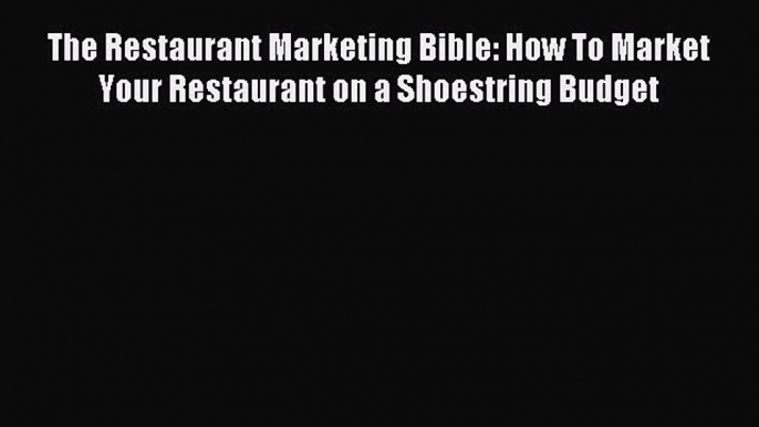 Read The Restaurant Marketing Bible: How To Market Your Restaurant on a Shoestring Budget ebook