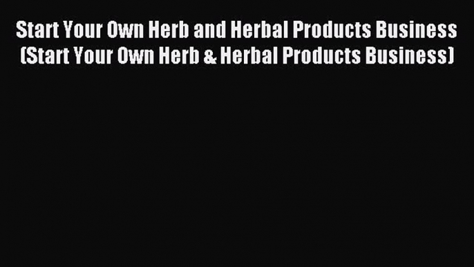 Read Start Your Own Herb and Herbal Products Business (Start Your Own Herb & Herbal Products