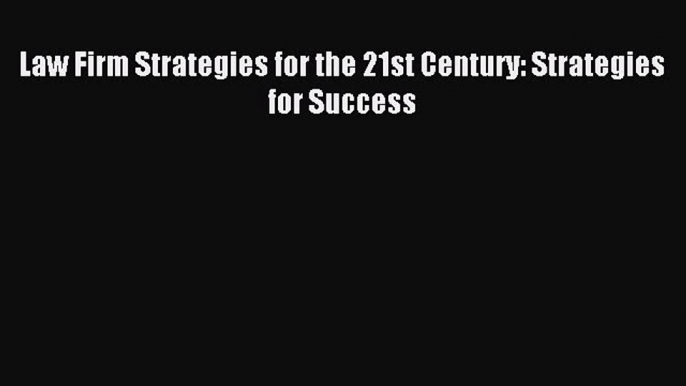 Read Law Firm Strategies for the 21st Century: Strategies for Success Ebook PDF