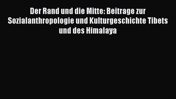 Download Der Rand und die Mitte: Beitrage zur Sozialanthropologie und Kulturgeschichte Tibets