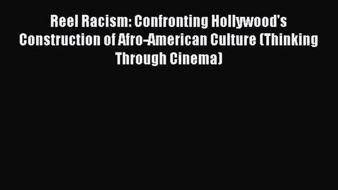 Read Reel Racism: Confronting Hollywood's Construction of Afro-American Culture (Thinking Through