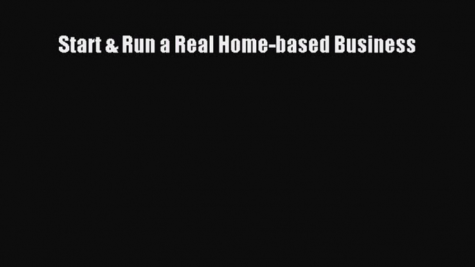 Read Start & Run a Real Home-based Business E-Book Free