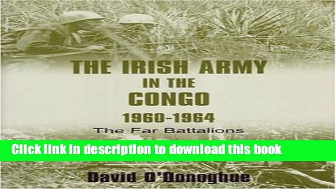 Read The Irish Army in the Congo, 1960-1964: The Far Battalions  PDF Online