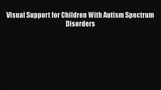 Read Book Visual Support for Children With Autism Spectrum Disorders E-Book Free