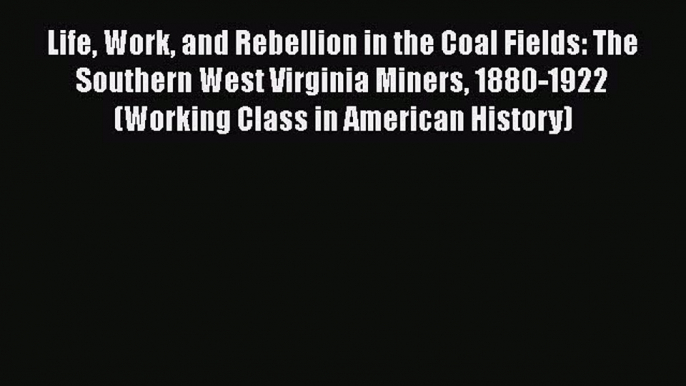 Read Life Work and Rebellion in the Coal Fields: The Southern West Virginia Miners 1880-1922