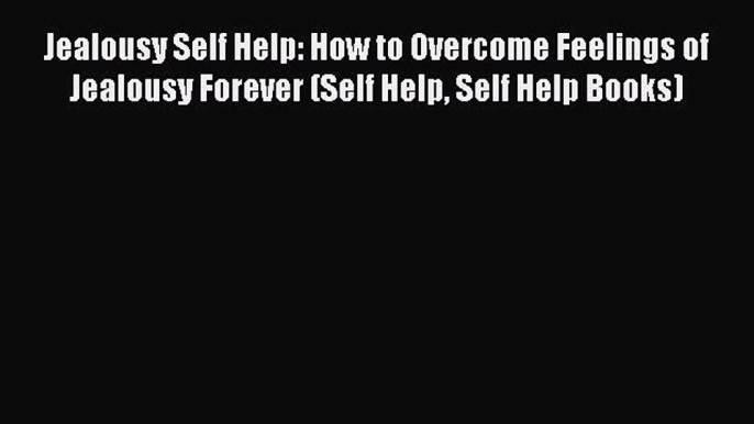 Download Jealousy Self Help: How to Overcome Feelings of Jealousy Forever (Self Help Self Help