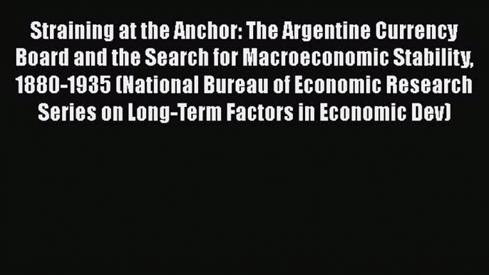 Read Straining at the Anchor: The Argentine Currency Board and the Search for Macroeconomic