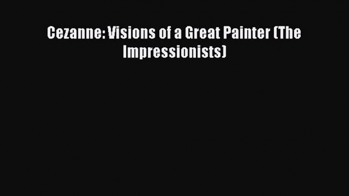 Read Cezanne: Visions of a Great Painter (The Impressionists) Ebook Free