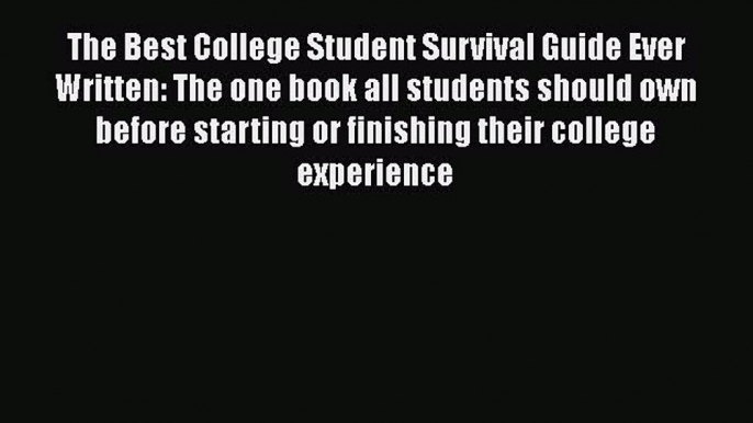 Read Book The Best College Student Survival Guide Ever Written: The one book all students should